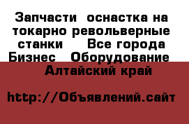 Запчасти, оснастка на токарно револьверные станки . - Все города Бизнес » Оборудование   . Алтайский край